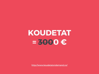 KOUDETAT
= 3000 €
http://www.koudetatondemand.co/
 