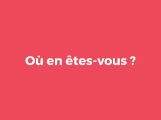 Où en êtes-vous ?
 