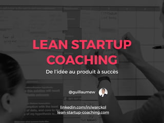 LEAN STARTUP
COACHING
De l’idée au produit à succès
@guillaumew
linkedin.com/in/warckol
lean-startup-coaching.com
 