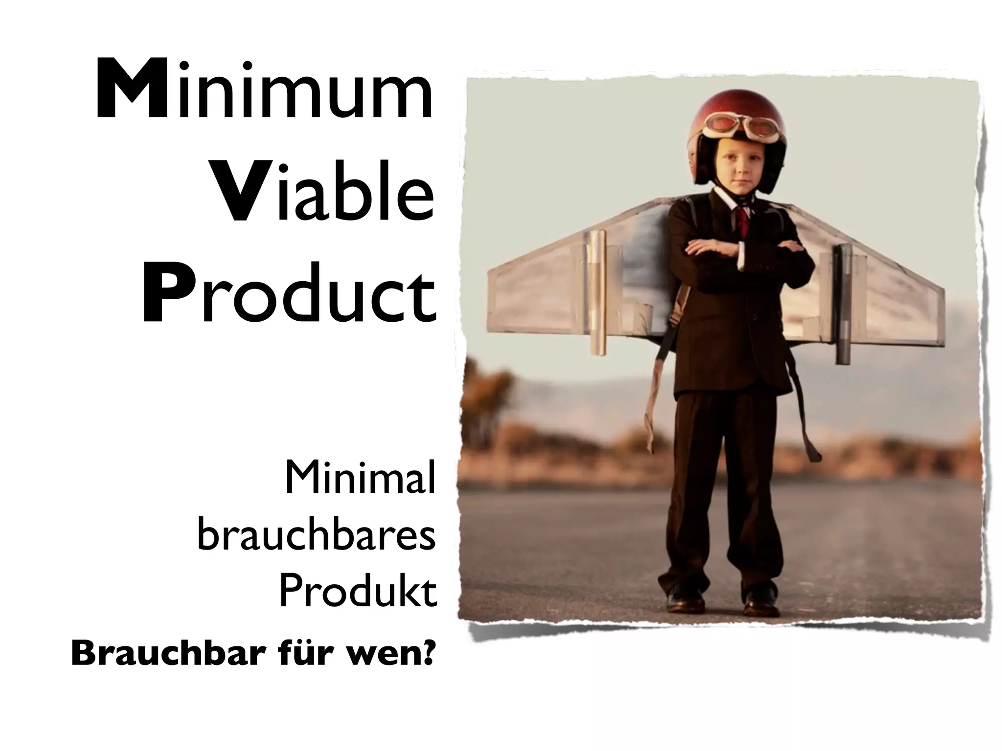Minimum
Viable
Product
Minimal
brauchbares
Produkt
Brauchbar für wen?
 