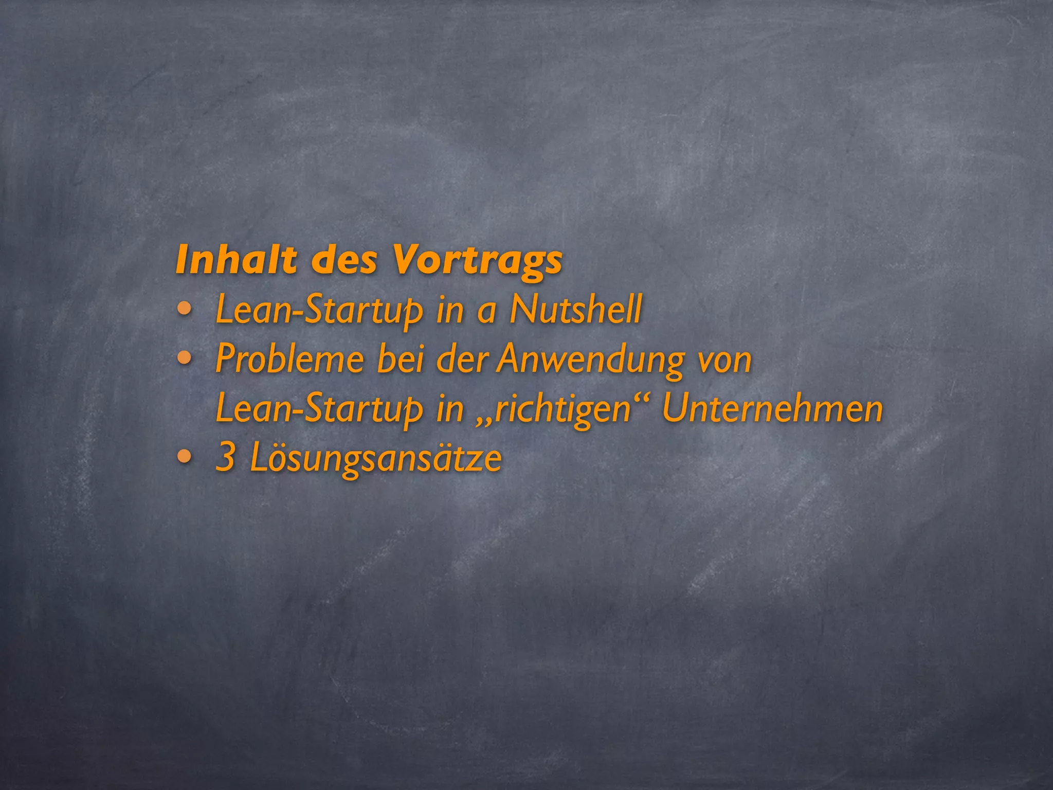 Inhalt des Vortrags
• Lean-Startup in a Nutshell
• Probleme bei der Anwendung von
Lean-Startup in „richtigen“ Unternehmen
• 3 Lösungsansätze
 