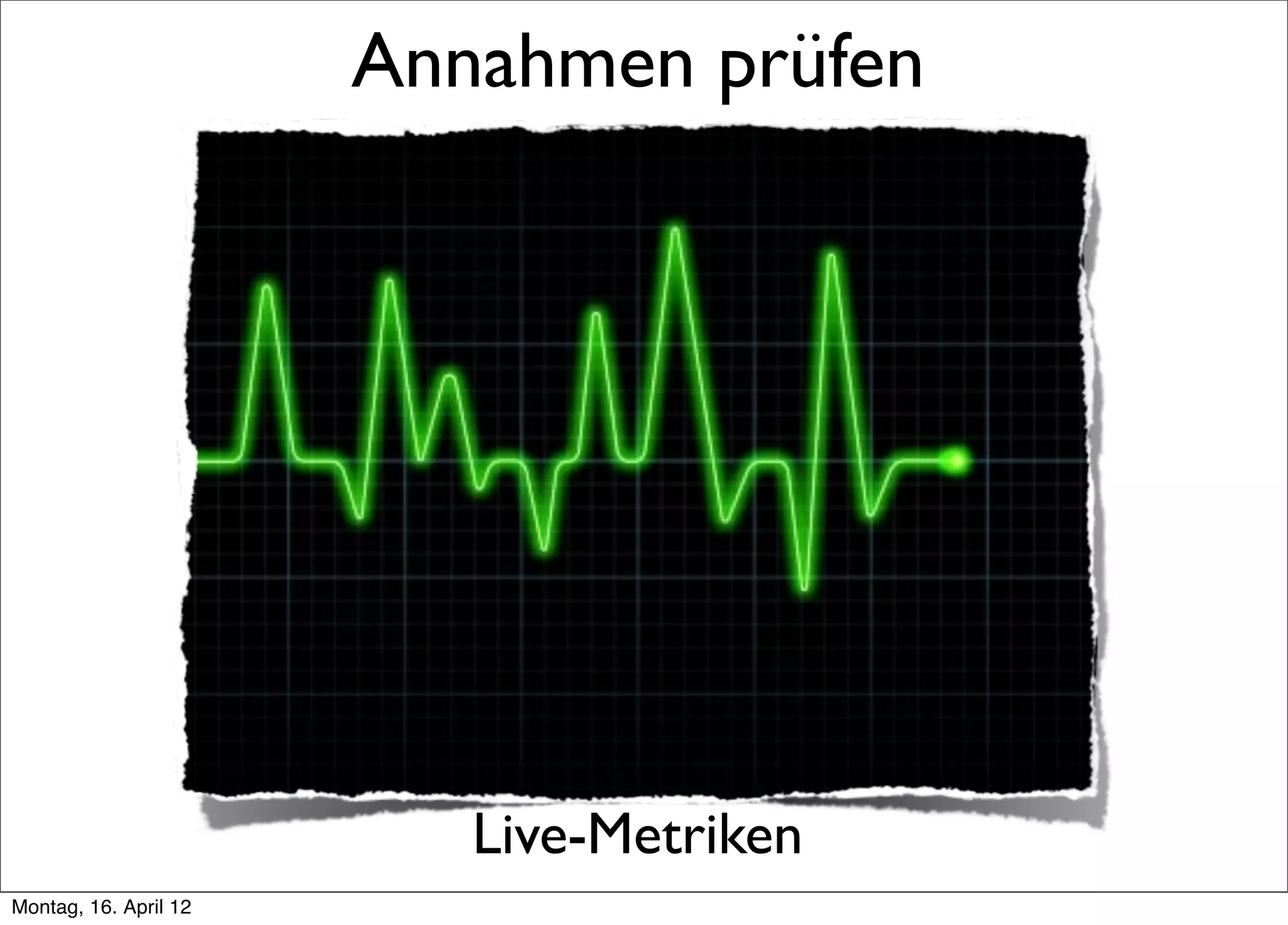 Annahmen prüfen




                          Live-Metriken
Montag, 16. April 12
 