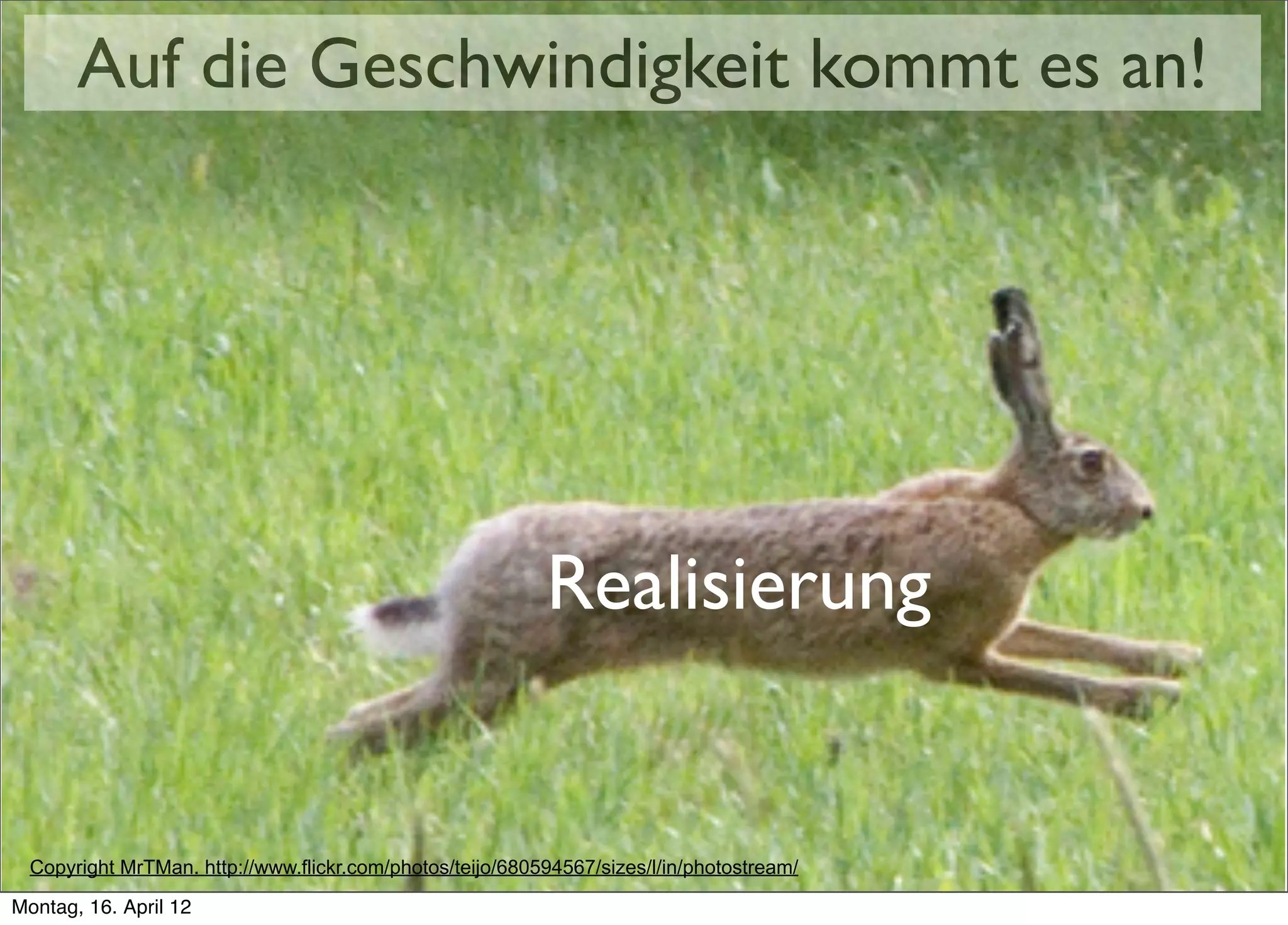 Auf die Geschwindigkeit kommt es an!




                                                           Realisierung


  Copyright MrTMan. http://www.flickr.com/photos/teijo/680594567/sizes/l/in/photostream/

Montag, 16. April 12
 