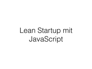 Lean Startup mit
JavaScript
 