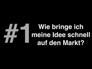 #1
Wie bringe ich
meine Idee schnell
auf den Markt?
 