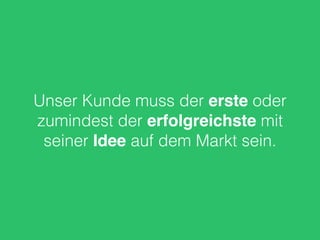 Unser Kunde muss der erste oder
zumindest der erfolgreichste mit
seiner Idee auf dem Markt sein.
 
