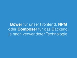 Bower für unser Frontend. NPM
oder Composer für das Backend,
je nach verwendeter Technologie.
 