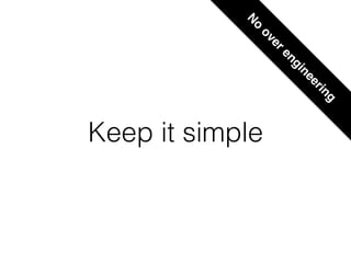 Keep it simple
N
o
overengineering
 