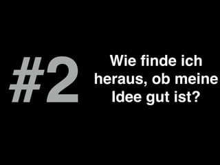 #2
Wie ﬁnde ich
heraus, ob meine
Idee gut ist?
 
