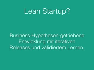 Lean Startup?
Business-Hypothesen-getriebene
Entwicklung mit iterativen
Releases und validiertem Lernen.
 