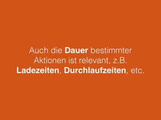 Auch die Dauer bestimmter
Aktionen ist relevant, z.B.
Ladezeiten, Durchlaufzeiten, etc.
 