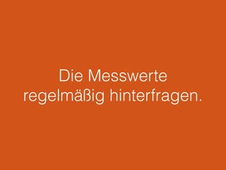 Die Messwerte
regelmäßig hinterfragen.
 