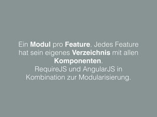 Ein Modul pro Feature. Jedes Feature
hat sein eigenes Verzeichnis mit allen
Komponenten.
RequireJS und AngularJS in
Kombination zur Modularisierung.
 
