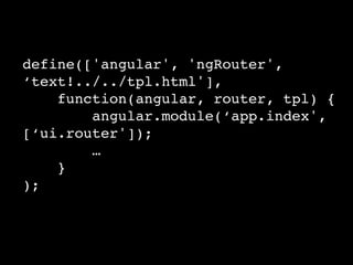 define(['angular', 'ngRouter',
‘text!../../tpl.html'],!
function(angular, router, tpl) {!
angular.module(‘app.index',
[‘ui.router']);!
…!
}!
);!
 