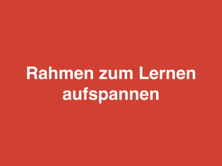 Rahmen zum Lernen
aufspannen
 