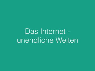Das Internet -
unendliche Weiten
 