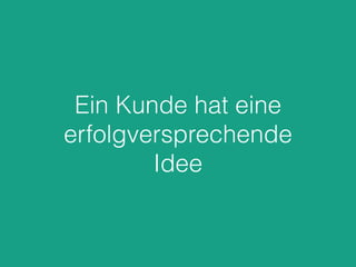 Ein Kunde hat eine
erfolgversprechende
Idee
 