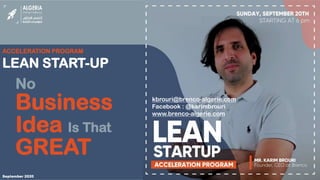 September 2020
ACCELERATION PROGRAM
LEAN START-UP
No
Business
Idea Is That
GREAT
kbrouri@brenco-algerie.com
Facebook : @karimbrouri
www.brenco-algerie.com
 