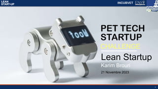 LEAN
START-UP
1
Lean Startup
Karim Brouri
21 Novembre 2023
PET TECH
STARTUP
CHALLENGE
INCUBVET
 
