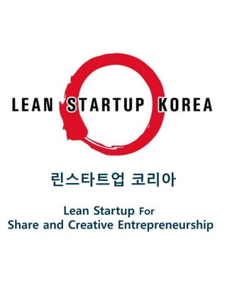 린스타트업 코리아
Lean Startup For
Share and Creative Entrepreneurship

 
