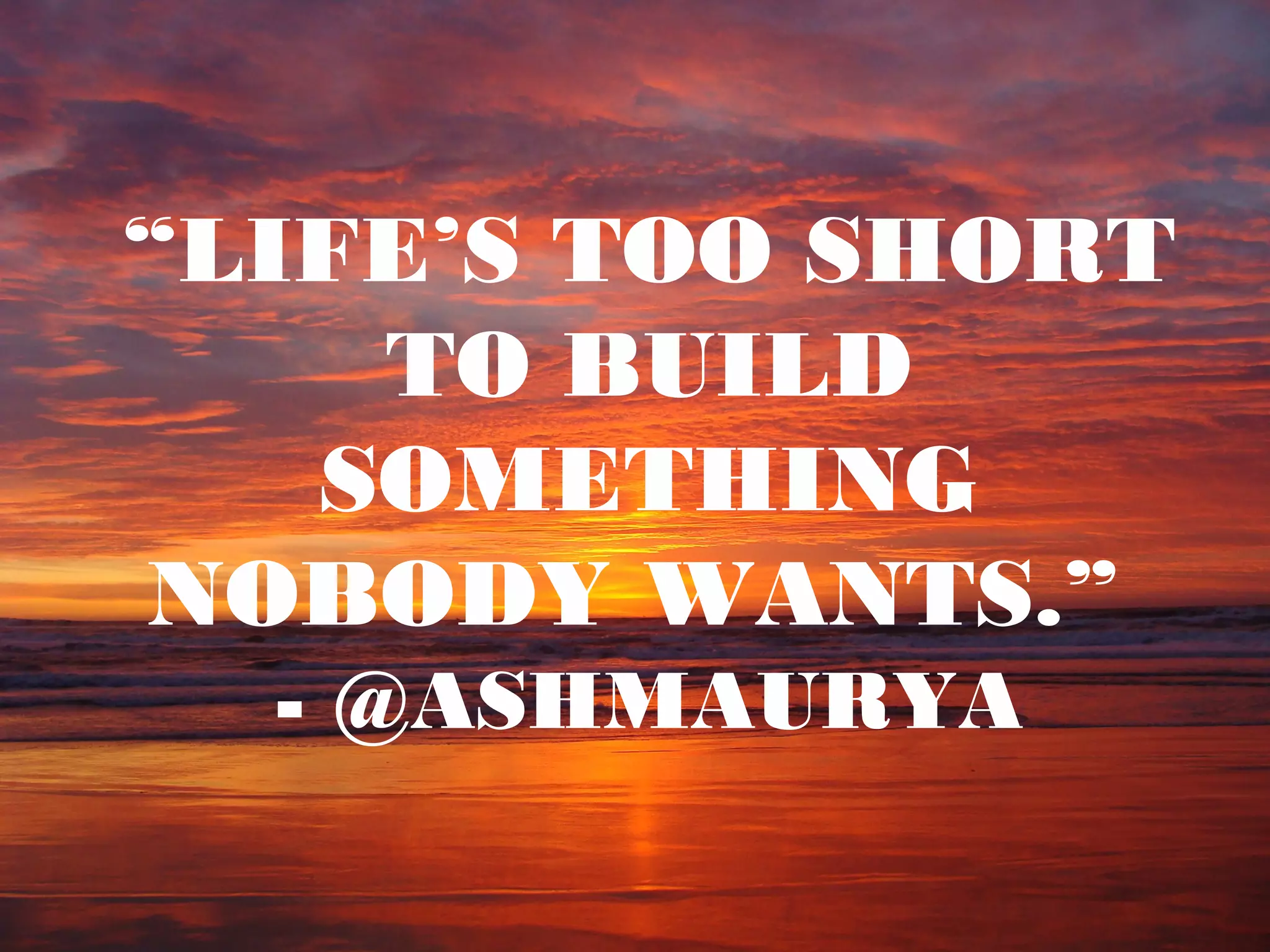 “LIFE’S TOO SHORT
TO BUILD
SOMETHING
NOBODY WANTS.”
- @ASHMAURYA
 