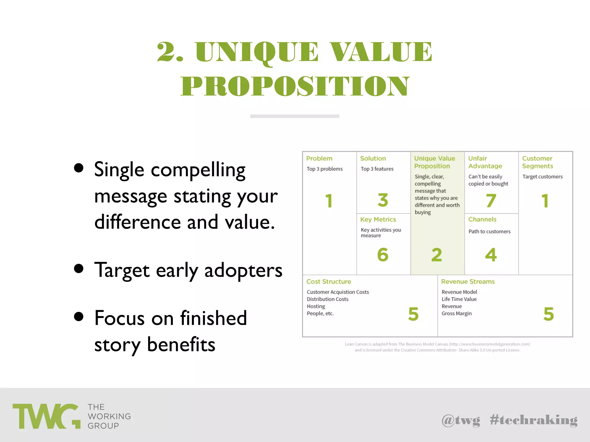 @twg #techraking
2. UNIQUE VALUE
PROPOSITION
• Single compelling
message stating your
difference and value.
• Target early adopters
• Focus on finished
story benefits
 