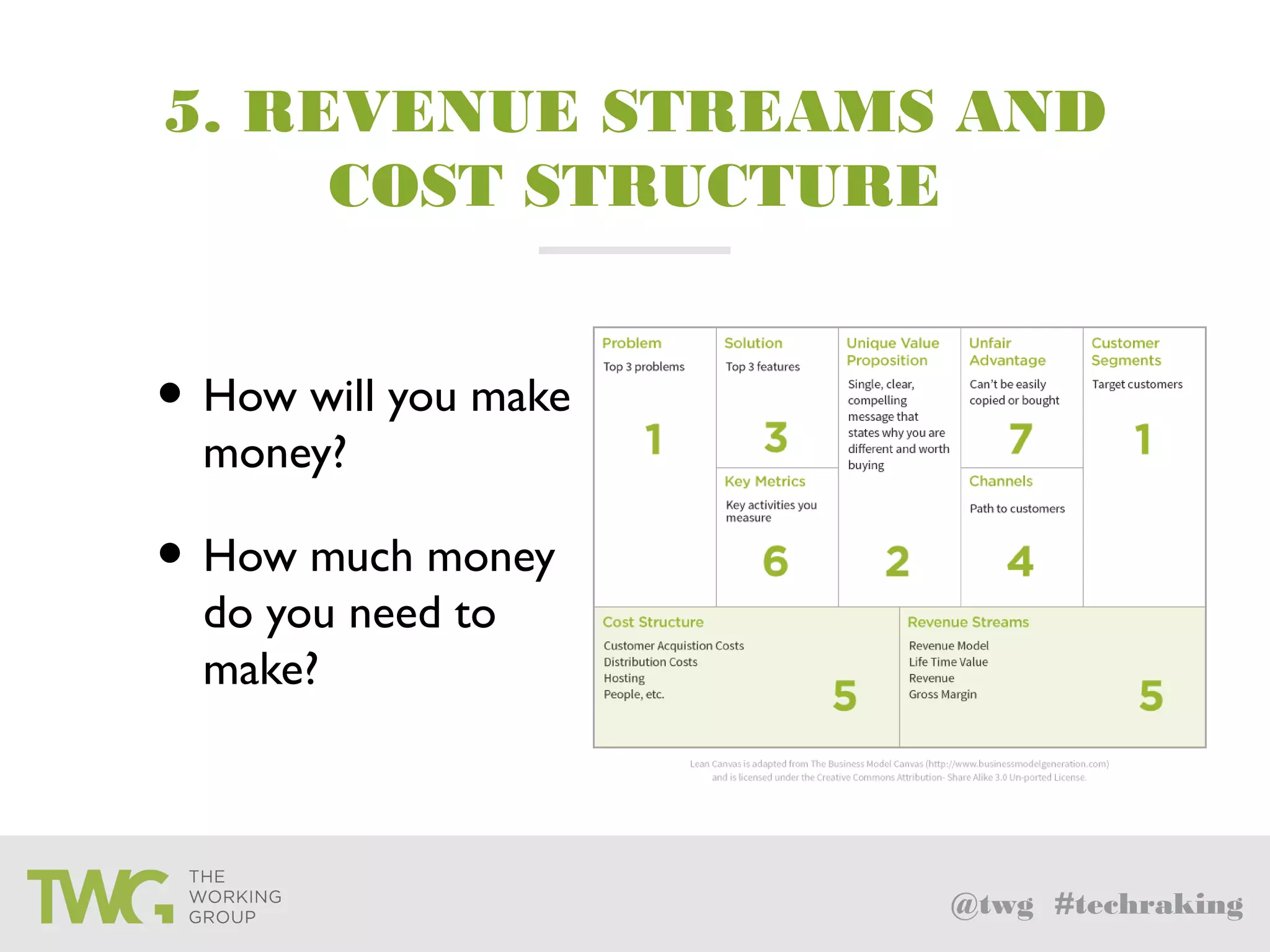@twg #techraking
5. REVENUE STREAMS AND
COST STRUCTURE
• How will you make
money?
• How much money
do you need to
make?
 