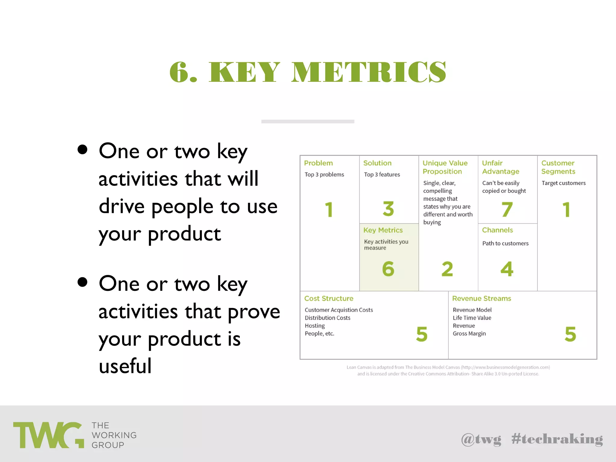 @twg #techraking
6. KEY METRICS
• One or two key
activities that will
drive people to use
your product
• One or two key
activities that prove
your product is
useful
 