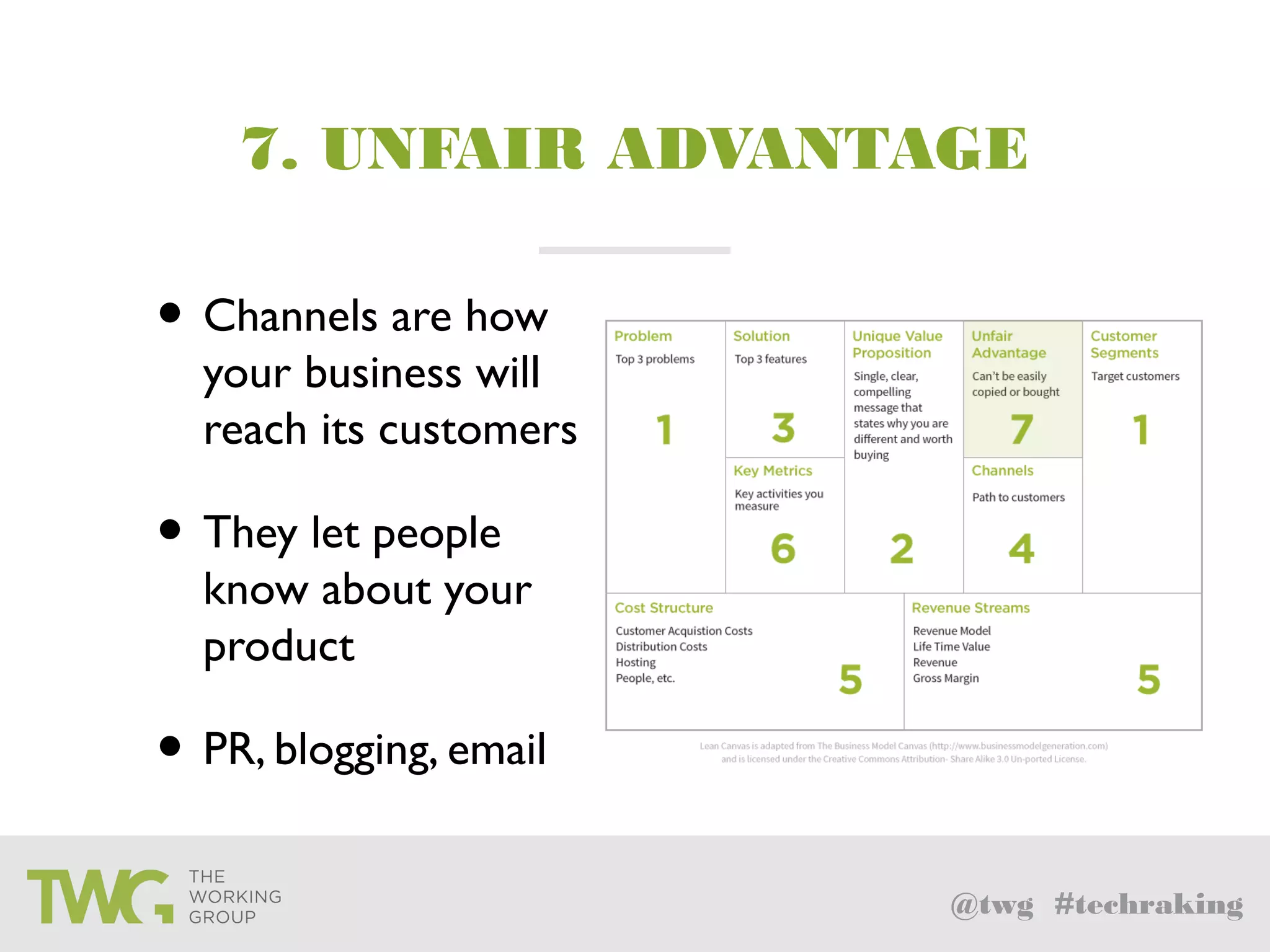 @twg #techraking
7. UNFAIR ADVANTAGE
• Channels are how
your business will
reach its customers
• They let people
know about your
product
• PR, blogging, email
 