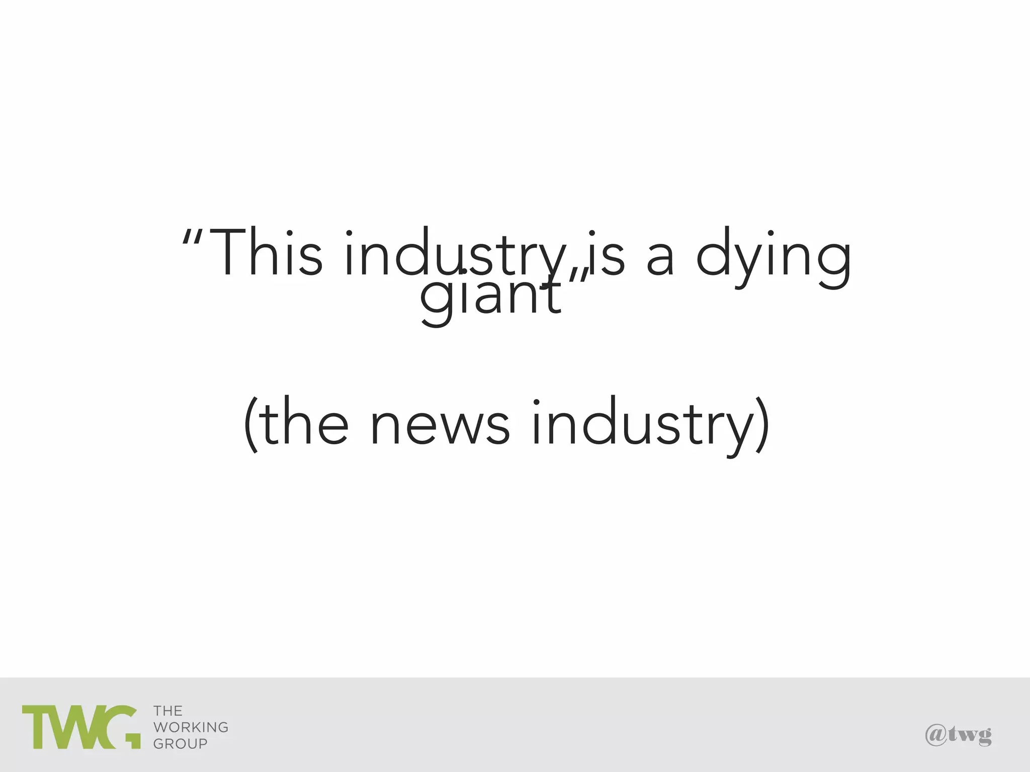 @twg
“This industry is a dying
giant”
(the news industry)
 