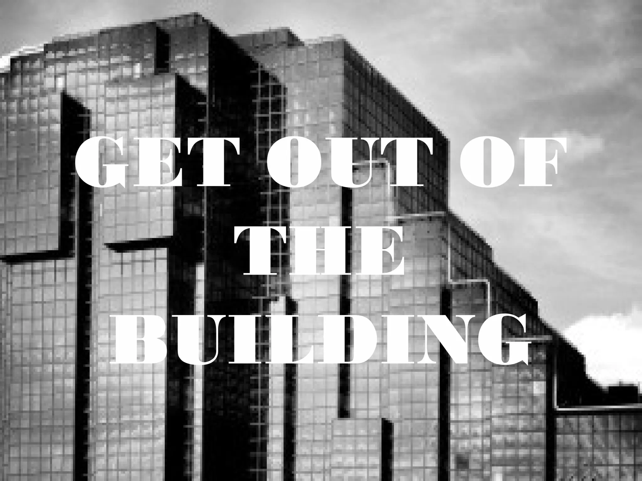 GET OUT OF
THE
BUILDING
 