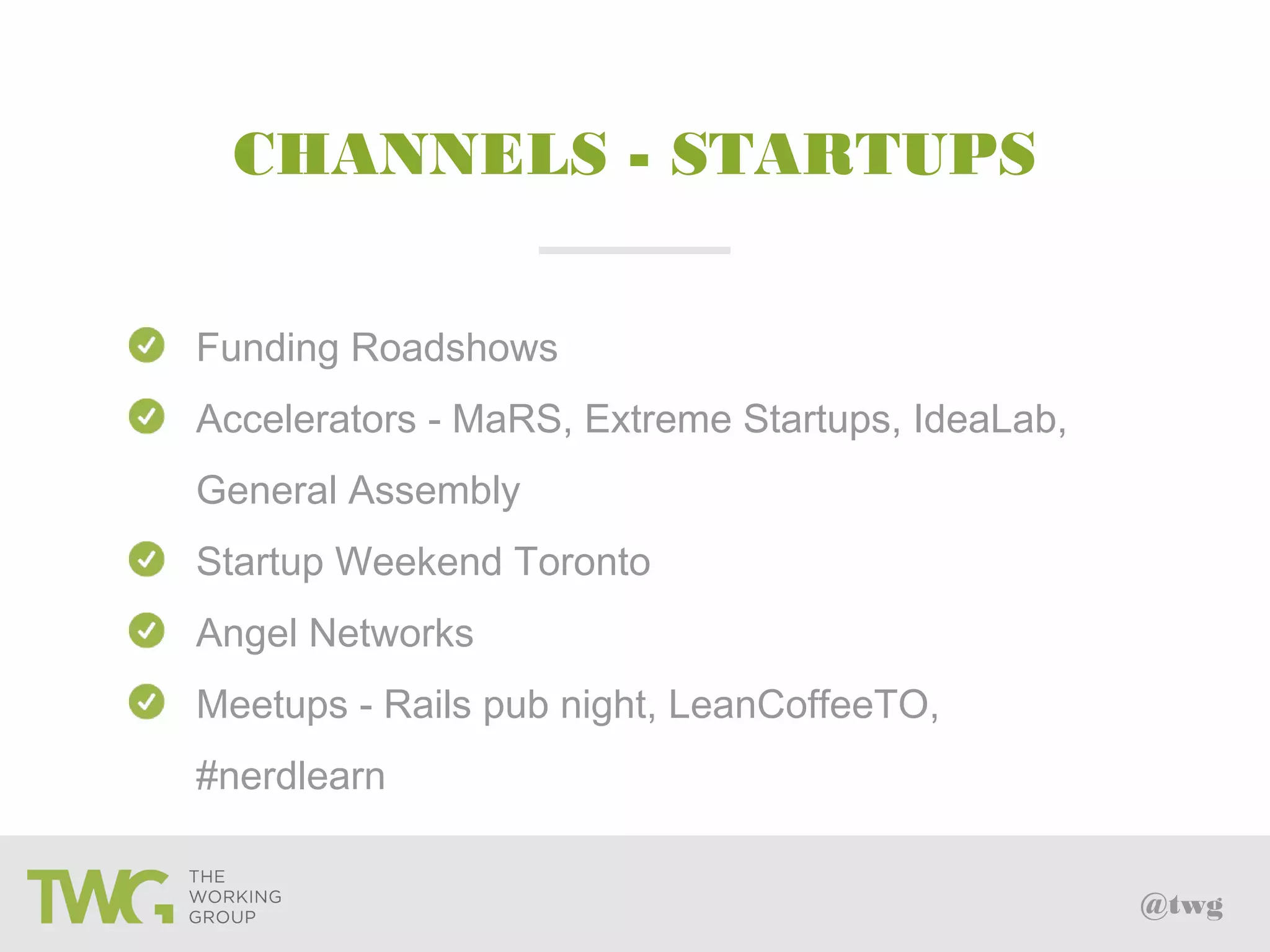 @twg
CHANNELS - STARTUPS
Funding Roadshows
Accelerators - MaRS, Extreme Startups, IdeaLab,
General Assembly
Startup Weekend Toronto
Angel Networks
Meetups - Rails pub night, LeanCoffeeTO,
#nerdlearn
 