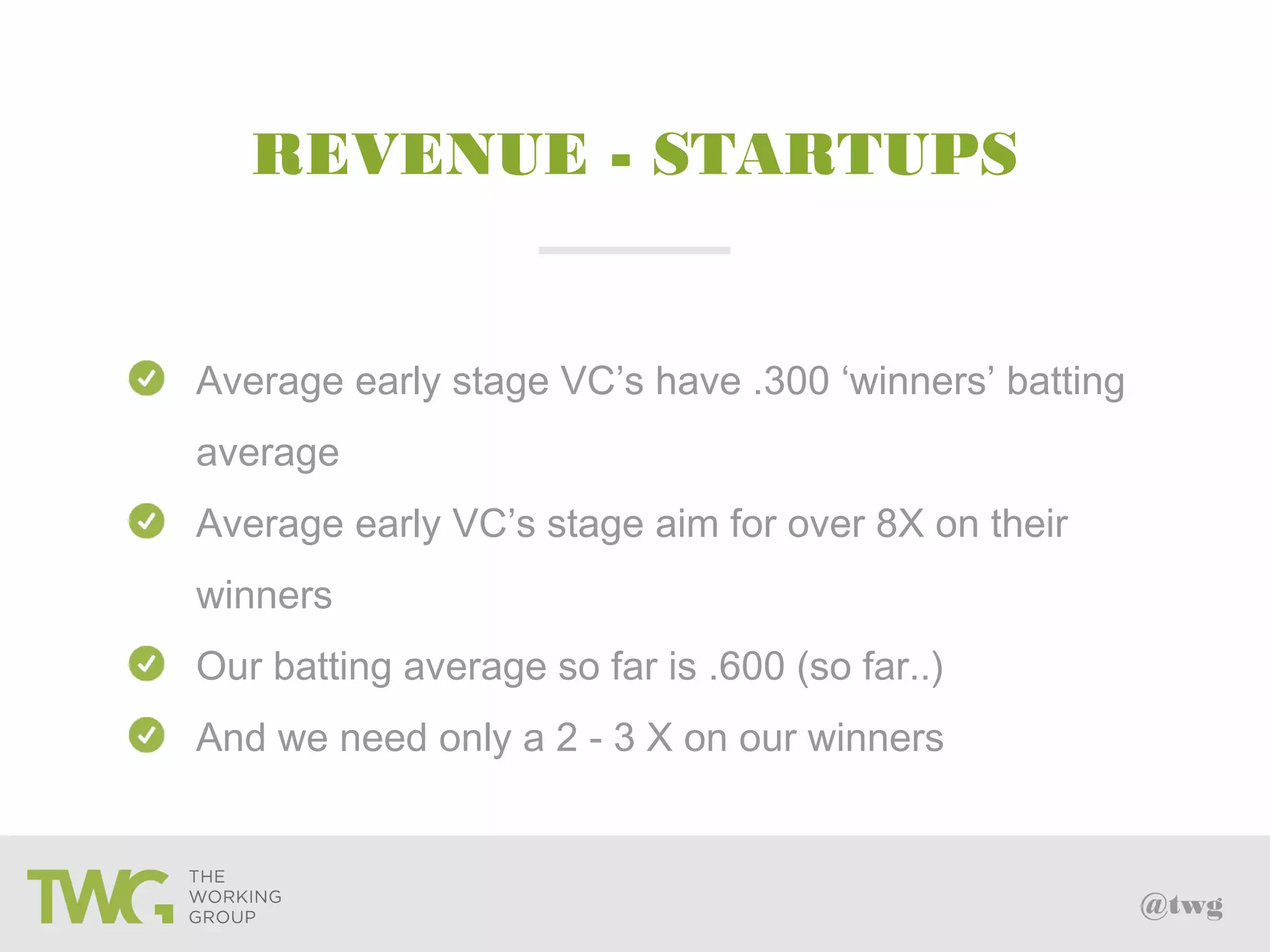 @twg
REVENUE - STARTUPS
Average early stage VC’s have .300 ‘winners’ batting
average
Average early VC’s stage aim for over 8X on their
winners
Our batting average so far is .600 (so far..)
And we need only a 2 - 3 X on our winners
 