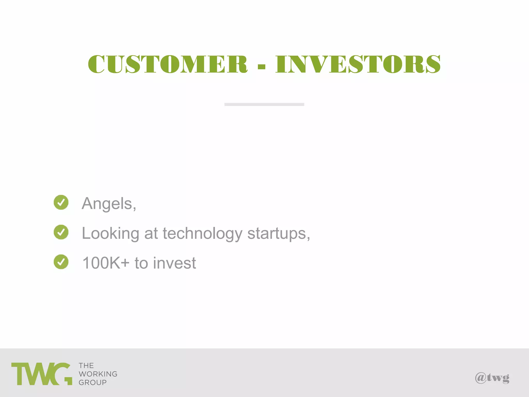 @twg
CUSTOMER - INVESTORS
Angels,
Looking at technology startups,
100K+ to invest
 