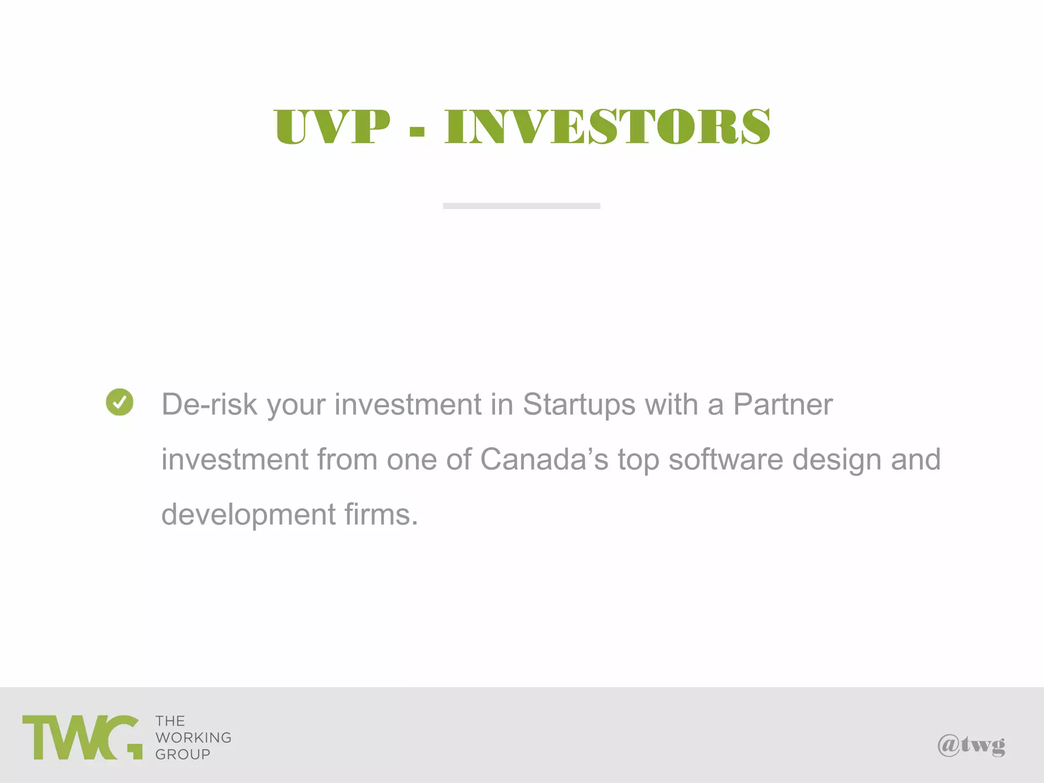 @twg
UVP - INVESTORS
De-risk your investment in Startups with a Partner
investment from one of Canada’s top software design and
development firms.
 