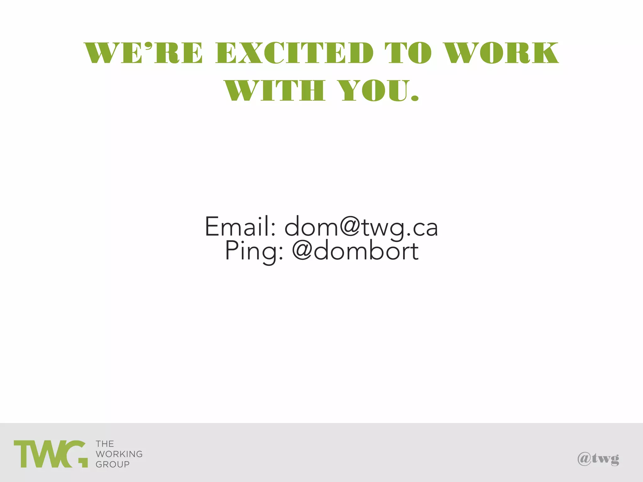 @twg
WE’RE EXCITED TO WORK
WITH YOU.
Email: dom@twg.ca
Ping: @dombort
 