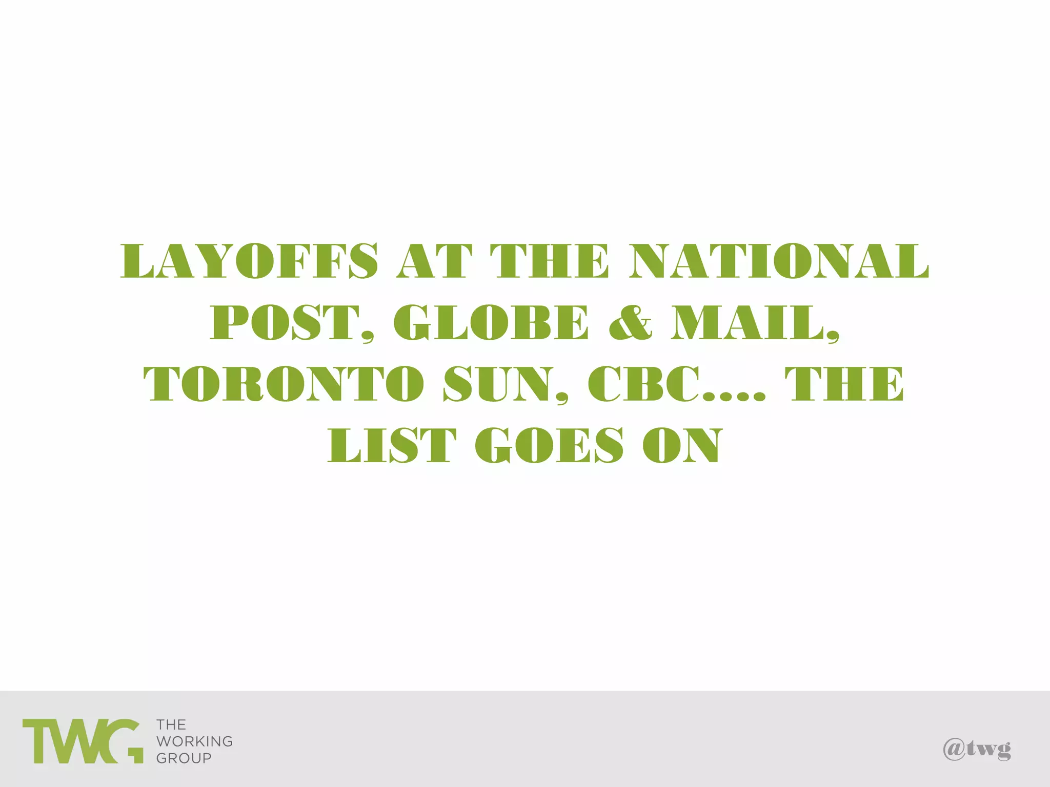 @twg
LAYOFFS AT THE NATIONAL
POST, GLOBE & MAIL,
TORONTO SUN, CBC…. THE
LIST GOES ON
 