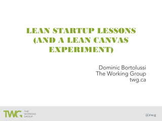 @twg
LEAN STARTUP LESSONS
(AND A LEAN CANVAS
EXPERIMENT)
Dominic Bortolussi
The Working Group
twg.ca
 