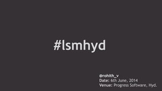 #lsmhyd
@rohith_v
Date: 6th June, 2014 
Venue: Progress Software, Hyd.
 