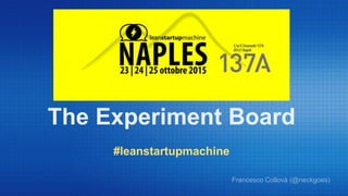 The Experiment Board
#leanstartupmachine
Francesco Collovà (@neckgoes)
 