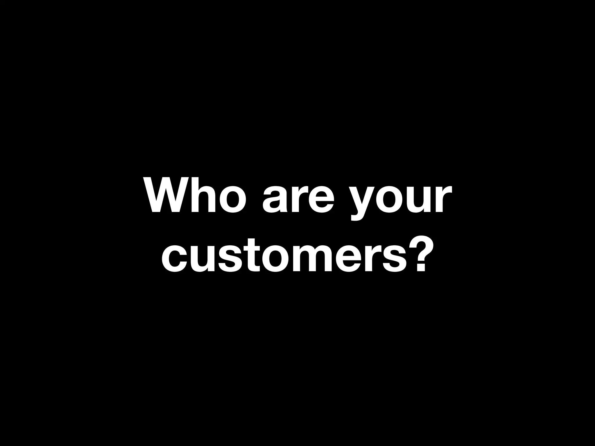Who are your
customers?
 