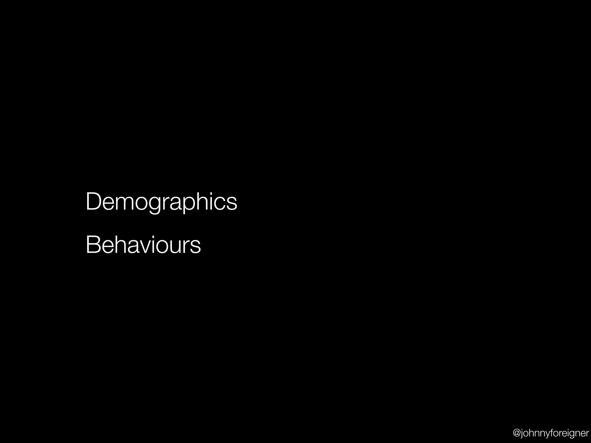 Demographics
Behaviours




               @johnnyforeigner
 