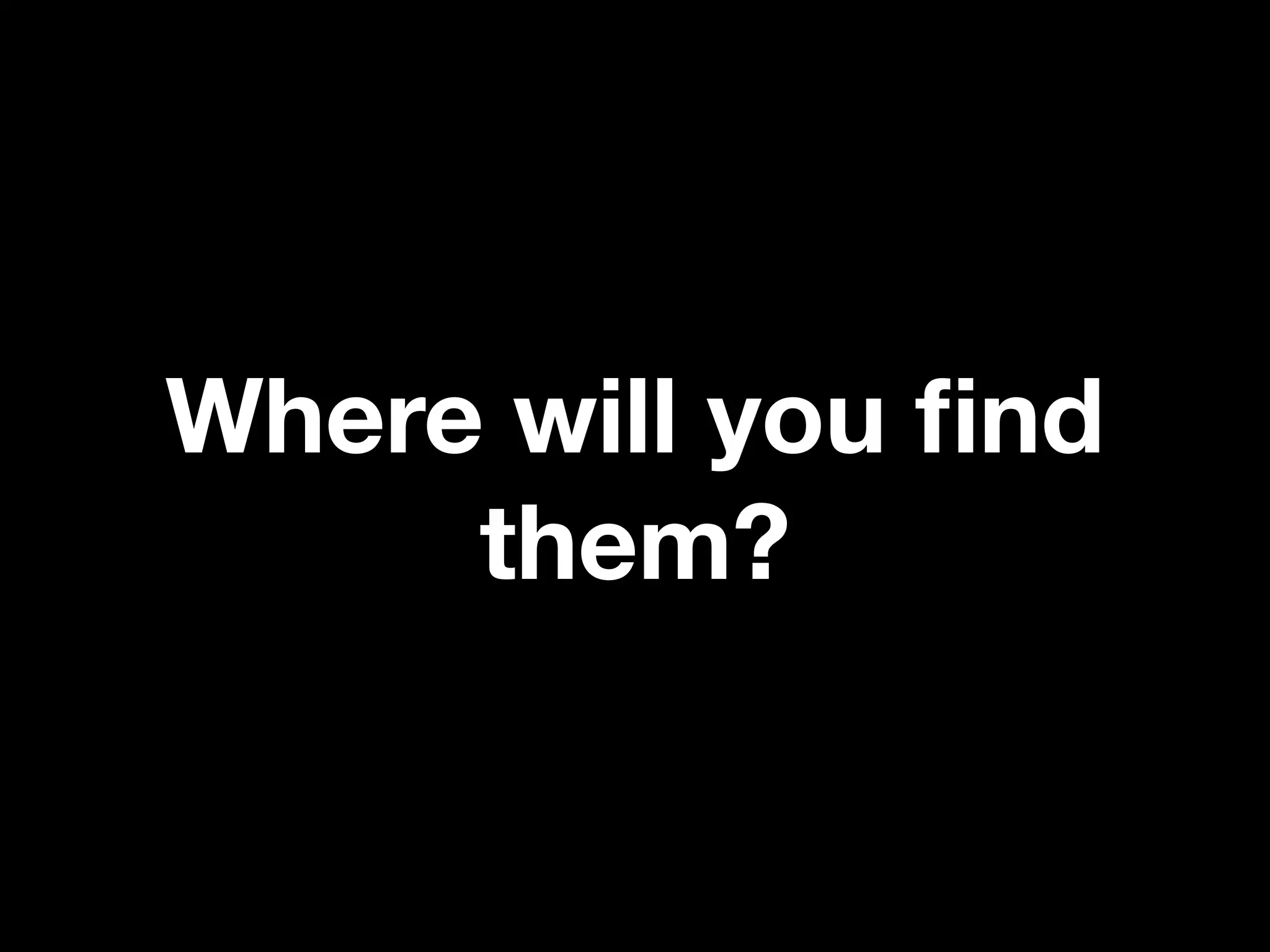 Where will you ﬁnd
     them?
 