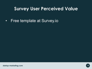 Survey User Perceived Value
• Free template at Survey.io
startup-marketing.com 12
 