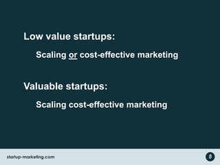 Low value startups:
Scaling or cost-effective marketing
Valuable startups:
Scaling cost-effective marketing
8startup-marketing.com
 