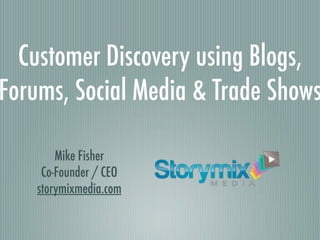 Customer Discovery using Blogs,
Forums, Social Media & Trade Shows

        Mike Fisher
     Co-Founder / CEO
    storymixmedia.com
 