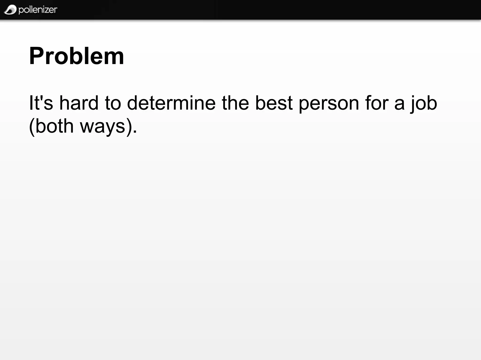 Problem
It's hard to determine the best person for a job
(both ways).
 