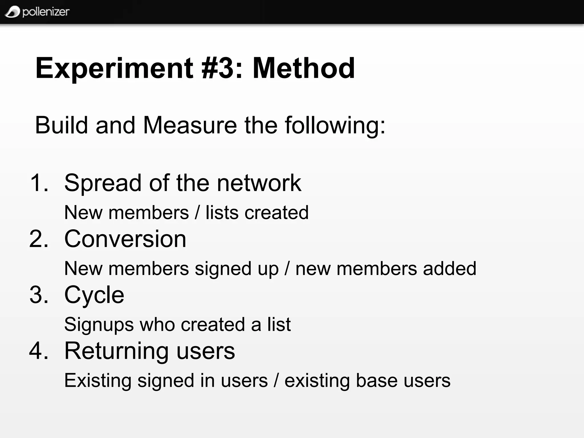 Experiment #3: Method
Build and Measure the following:

1. Spread of the network
   New members / lists created
2. Conversion
   New members signed up / new members added
3. Cycle
   Signups who created a list
4. Returning users
   Existing signed in users / existing base users
 