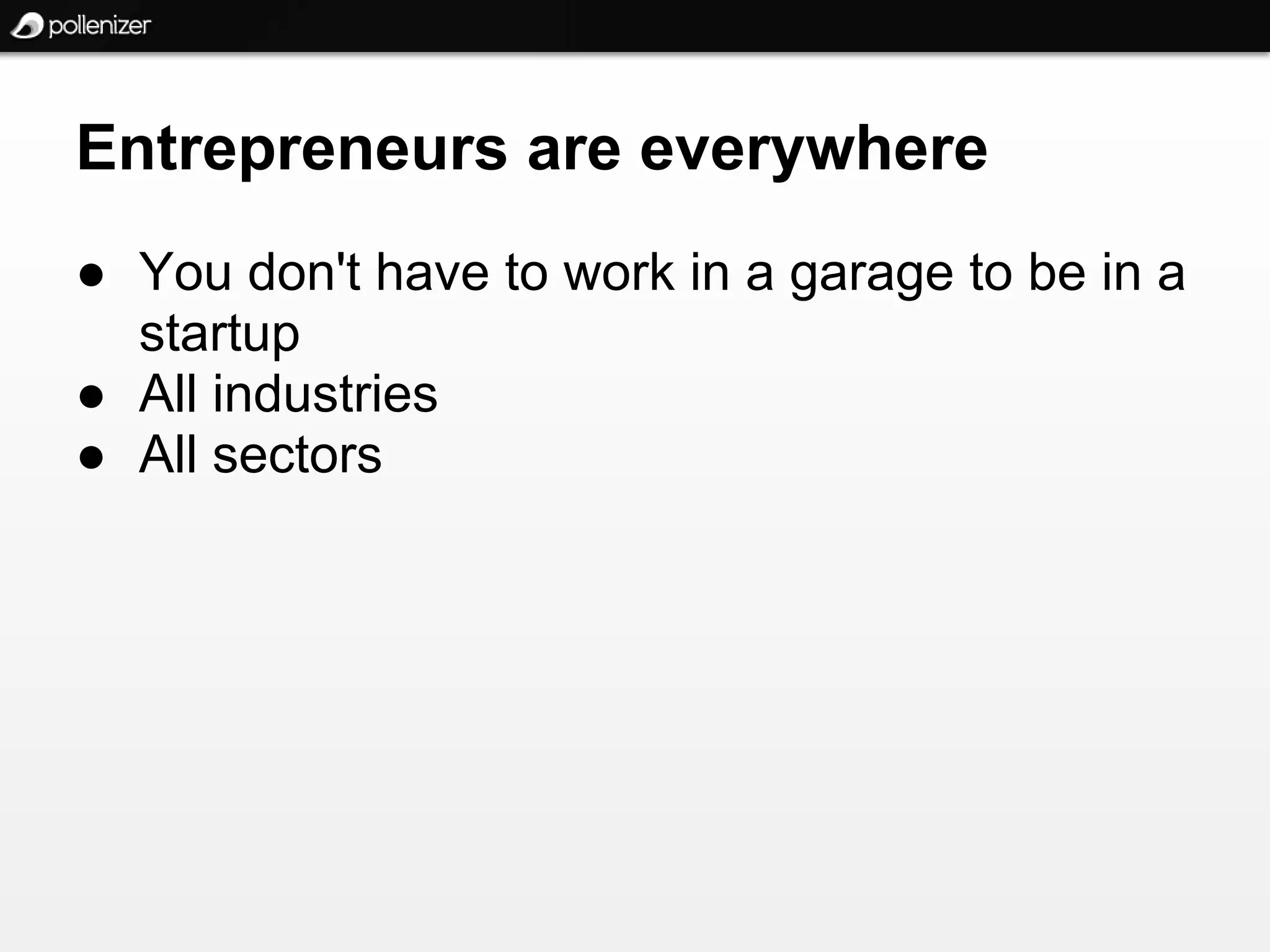 Entrepreneurs are everywhere
● You don't have to work in a garage to be in a
  startup
● All industries
● All sectors
 