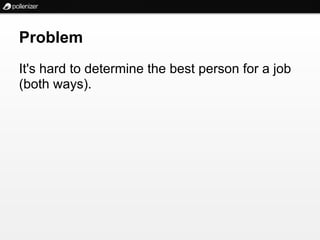Problem
It's hard to determine the best person for a job
(both ways).
 
